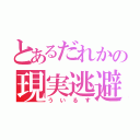 とあるだれかの現実逃避（ういるす）