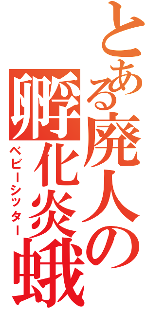 とある廃人の孵化炎蛾（ベビーシッター）