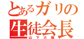 とあるガリの生徒会長（山下大輔）