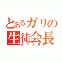 とあるガリの生徒会長（山下大輔）