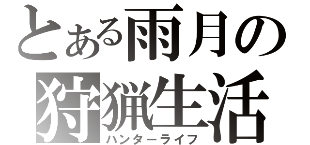 とある雨月の狩猟生活（ハンターライフ）