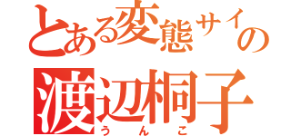 とある変態サイコパスの渡辺桐子（うんこ）