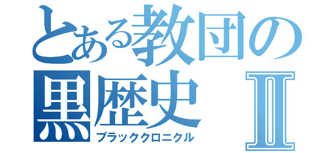 とある教団の黒歴史Ⅱ（ブラッククロニクル）