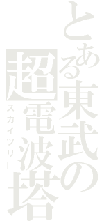 とある東武の超電波塔（スカイツリー）