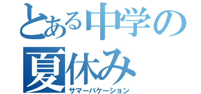 とある中学の夏休み（サマーバケーション）