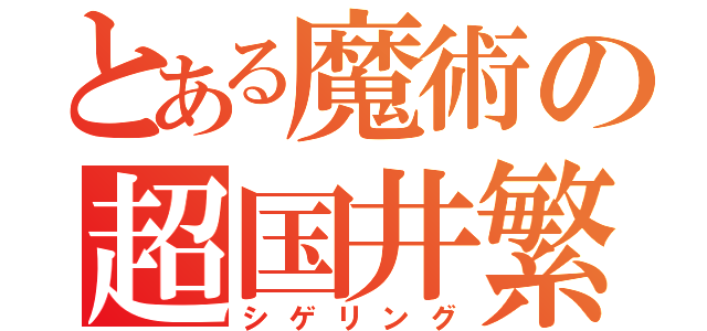 とある魔術の超国井繁（シゲリング）