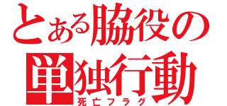 とある脇役の単独行動（死亡フラグ）