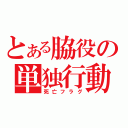 とある脇役の単独行動（死亡フラグ）