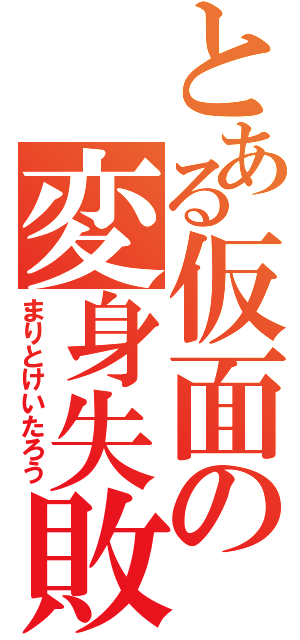 とある仮面の変身失敗（まりとけいたろう）