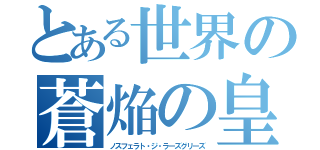 とある世界の蒼焔の皇帝（ノスフェラト・ジ・ラーズグリーズ）