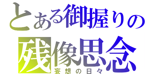 とある御握りの残像思念（妄想の日々）