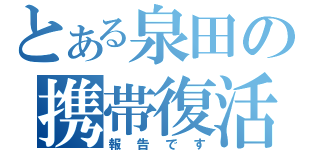 とある泉田の携帯復活（報告です）