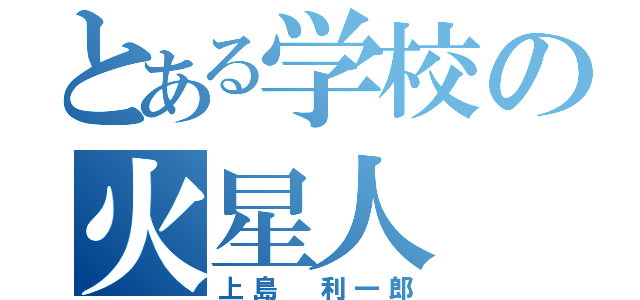 とある学校の火星人（上島 利一郎）