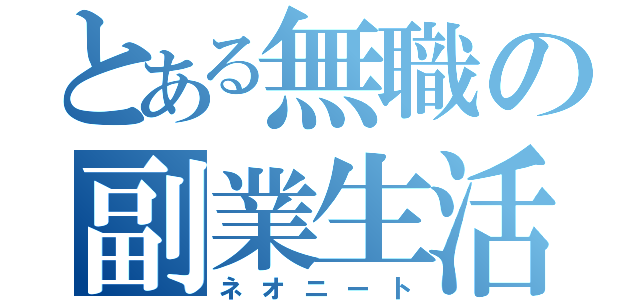 とある無職の副業生活（ネオニート）