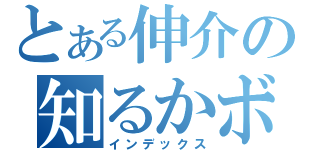 とある伸介の知るかボケ（インデックス）