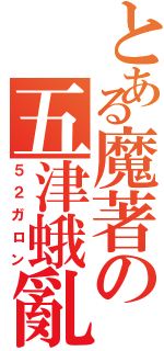 とある魔著の五津蛾亂（５２ガロン）