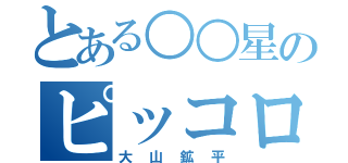 とある○○星のピッコロ（大山鉱平）