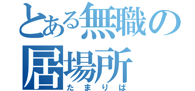 とある無職の居場所（たまりば）