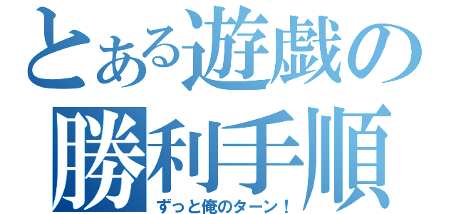 とある遊戯の勝利手順（ずっと俺のターン！）