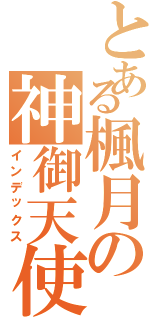 とある楓月の神御天使（インデックス）