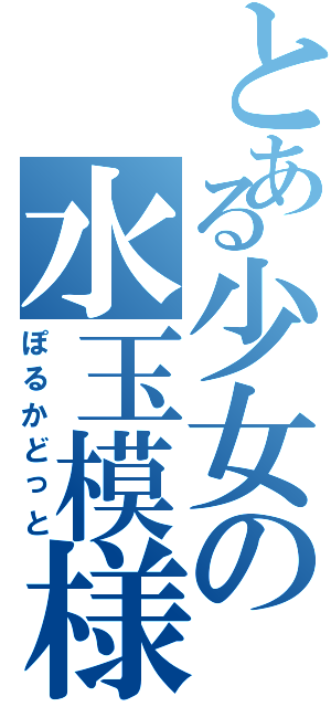 とある少女の水玉模様（ぽるかどっと）