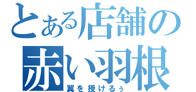 とある店舗の赤い羽根（翼を授けるぅ）