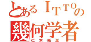 とあるＩＴＴＯの幾何学者（仁木先生）