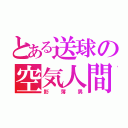 とある送球の空気人間（影薄男）