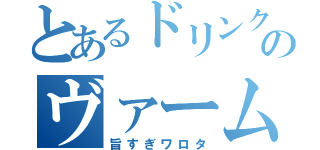 とあるドリンクのヴァーム（旨すぎワロタ）