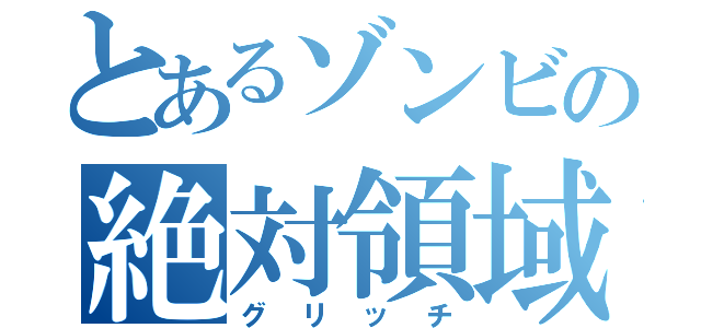 とあるゾンビの絶対領域（グリッチ）