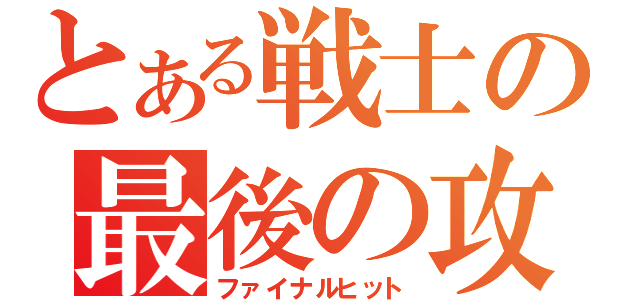 とある戦士の最後の攻撃（ファイナルヒット）