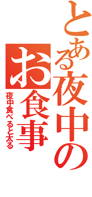 とある夜中のお食事（夜中食べると太る）