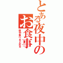 とある夜中のお食事（夜中食べると太る）