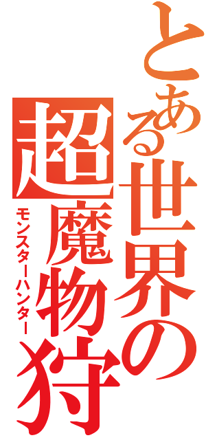 とある世界の超魔物狩（モンスターハンター）