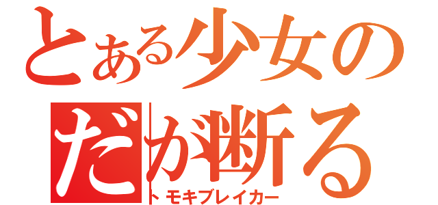 とある少女のだが断る（トモキブレイカー）