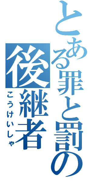 とある罪と罰の後継者（こうけいしゃ）