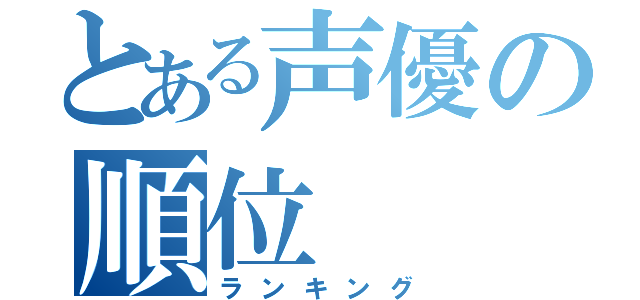 とある声優の順位（ランキング）