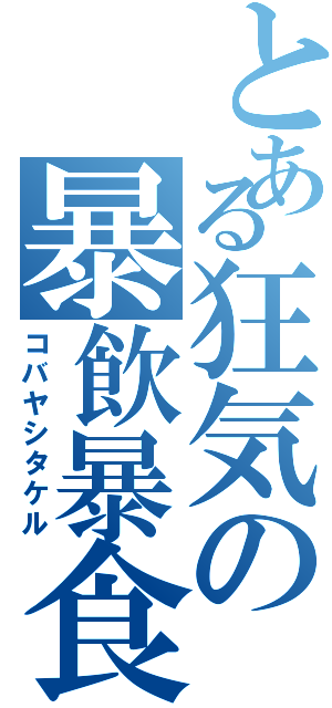 とある狂気の暴飲暴食（コバヤシタケル）