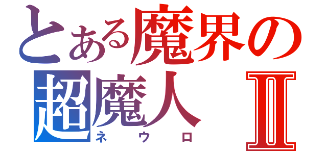 とある魔界の超魔人Ⅱ（ネウロ）