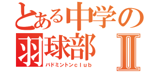 とある中学の羽球部Ⅱ（バドミントンｃｌｕｂ）