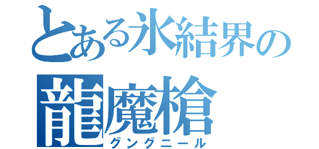 とある氷結界の龍魔槍（グングニール）