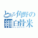 とある角野の細白骨米（ハッコツマイ）