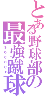 とある野球部の最強蹴球（ｓｏｃｃｅｒ）