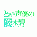 とある声優の悠木碧（生き様）