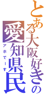 とある大阪好きの愛知県民（アホでーす）