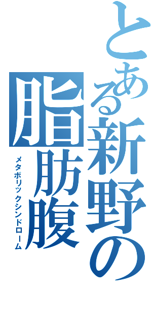 とある新野の脂肪腹（メタボリックシンドローム）