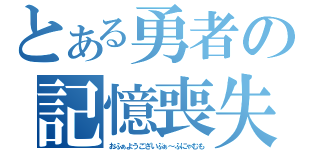 とある勇者の記憶喪失（おふぁようございぶぁ～ふにゃむも）