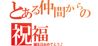 とある仲間からの祝福（誕生日おめでとう♪）