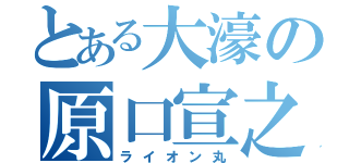 とある大濠の原口宣之（ライオン丸）