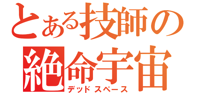 とある技師の絶命宇宙（デッドスペース）